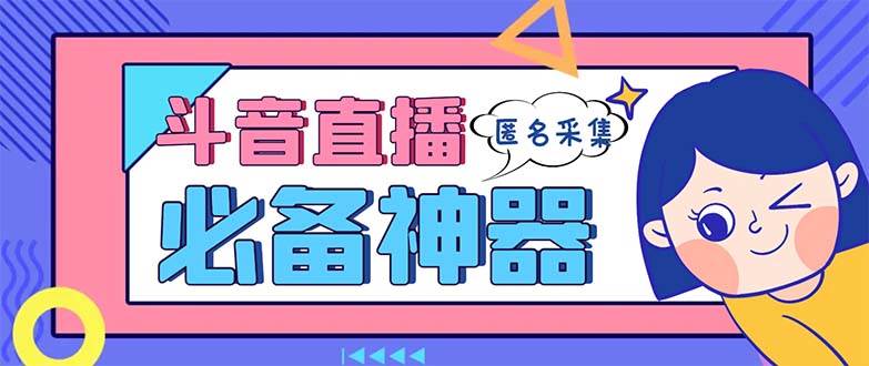 最新斗音直播间采集，支持采集连麦匿名直播间，精准获客神器【采集脚本+使用教程】-58轻创项目库