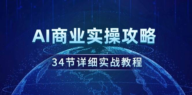 AI商业实操攻略，34节详细实战教程！-58轻创项目库