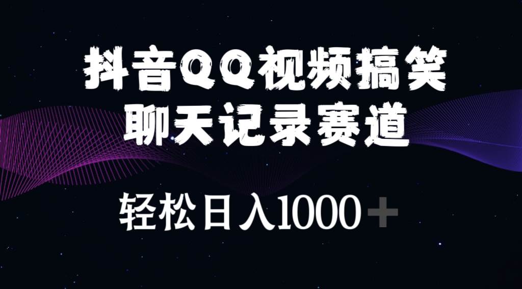 抖音QQ视频搞笑聊天记录赛道 轻松日入1000+-58轻创项目库