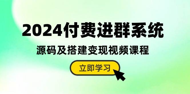 2024付费进群系统，源码及搭建变现视频课程（教程+源码）-58轻创项目库