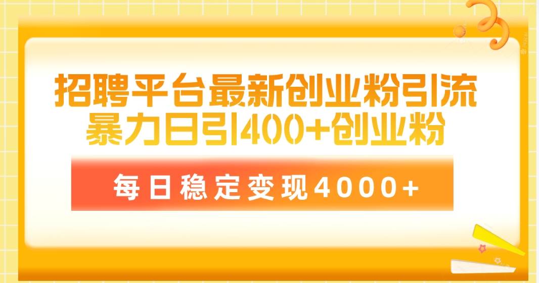 招聘平台最新创业粉引流技术，简单操作日引创业粉400+，每日稳定变现4000+-58轻创项目库