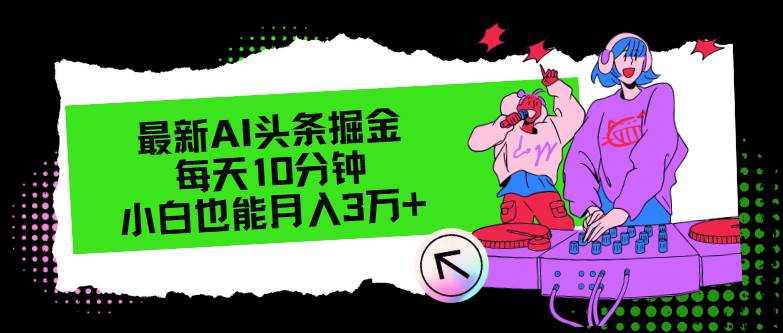 最新AI头条掘金，每天只需10分钟，小白也能月入3万+-58轻创项目库