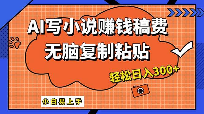 AI一键智能写小说，只需复制粘贴，小白也能成为小说家 轻松日入300+-58轻创项目库