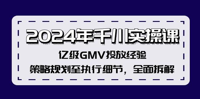 2024年千川实操课，亿级GMV投放经验，策略规划至执行细节，全面拆解-58轻创项目库