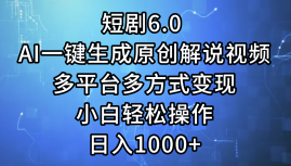 一键生成原创解说视频I，短剧6.0 AI，小白轻松操作，日入1000+，多平台多方式变现-58轻创项目库