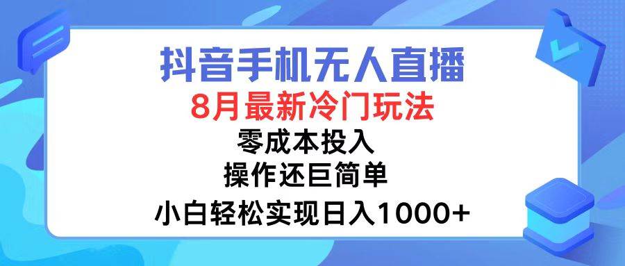 抖音手机无人直播，8月全新冷门玩法，小白轻松实现日入1000+，操作巨…-58轻创项目库