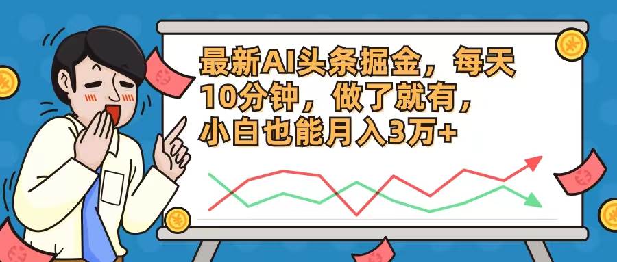 最新AI头条掘金，每天10分钟，做了就有，小白也能月入3万+-58轻创项目库