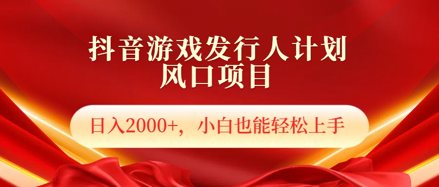 抖音游戏发行人风口项目，日入2000+，小白也可以轻松上手-58轻创项目库