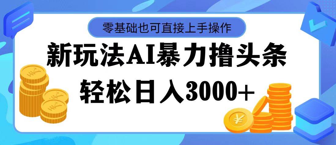 图片[1]-最新玩法AI暴力撸头条，零基础也可轻松日入3000+，当天起号，第二天见…-58轻创项目库