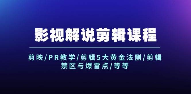 影视解说剪辑课程：剪映/PR教学/剪辑5大黄金法侧/剪辑禁区与爆雷点/等等-58轻创项目库