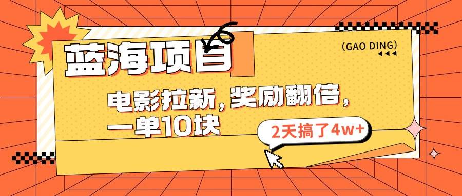 蓝海项目，电影拉新，奖励翻倍，一单10元，2天搞了4w+-58轻创项目库