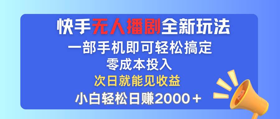 快手无人播剧全新玩法，一部手机就可以轻松搞定，零成本投入，小白轻松…-58轻创项目库