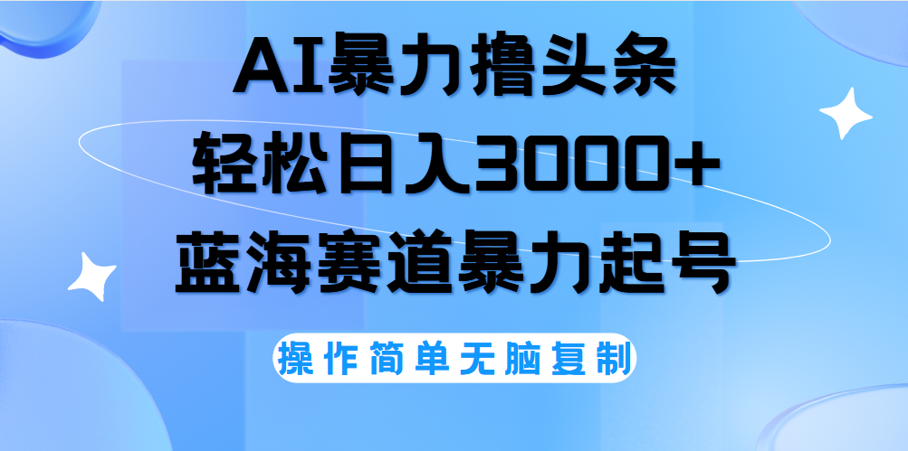 AI撸头条，轻松日入3000+无脑操作，当天起号，第二天见收益。-58轻创项目库