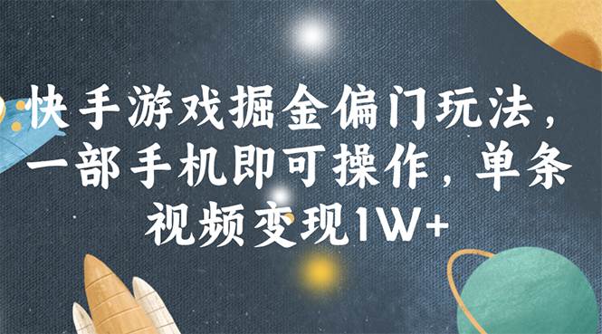 快手游戏掘金偏门玩法，一部手机即可操作，单条视频变现1W+-58轻创项目库