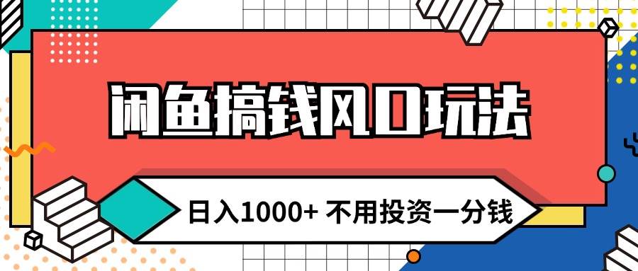 闲鱼搞钱风口玩法 日入1000+ 不用投资一分钱 新手小白轻松上手-58轻创项目库