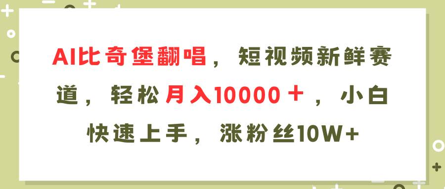 AI比奇堡翻唱歌曲，短视频新鲜赛道，轻松月入10000＋，小白快速上手，…-58轻创项目库