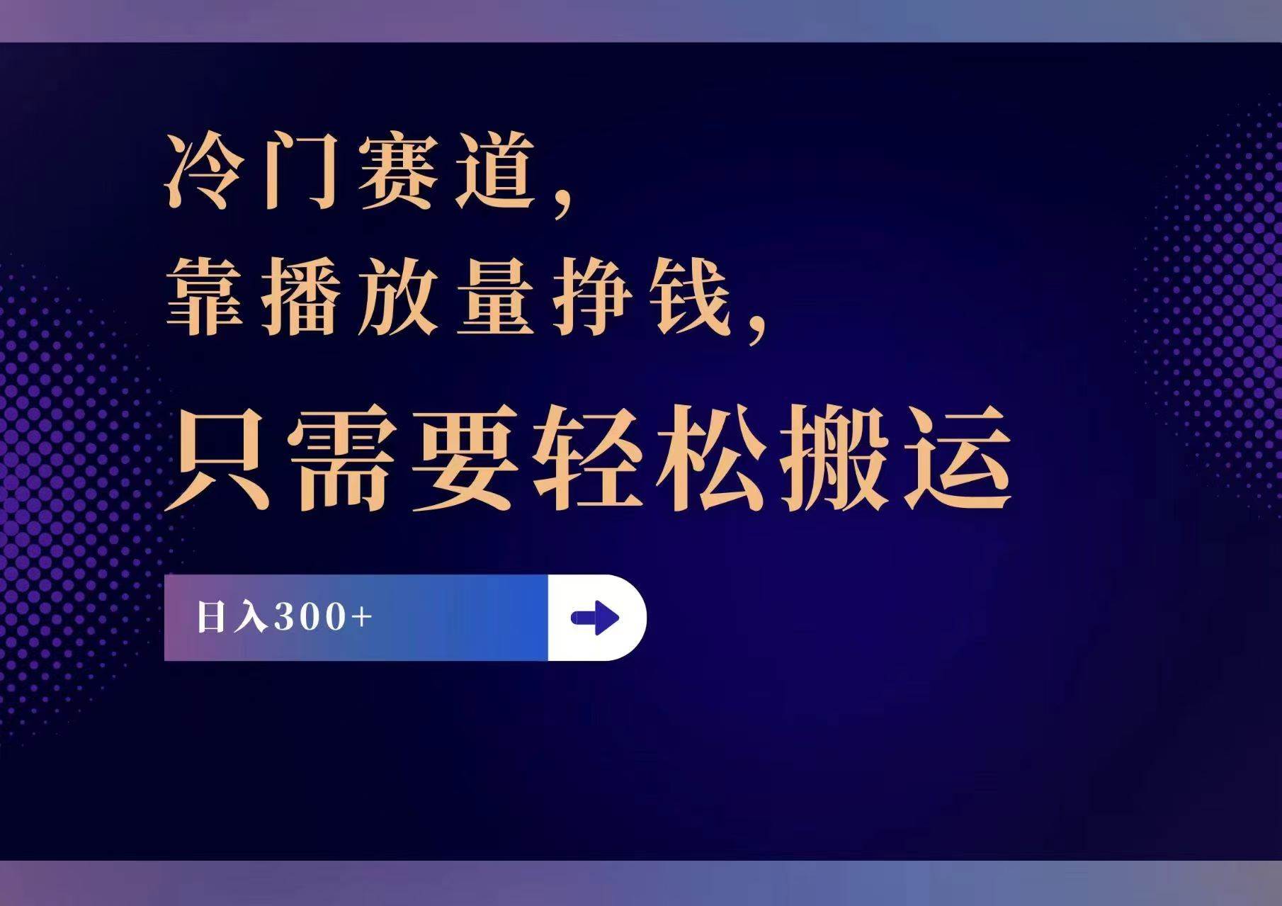 冷门赛道，靠播放量挣钱，只需要轻松搬运，日赚300+-58轻创项目库