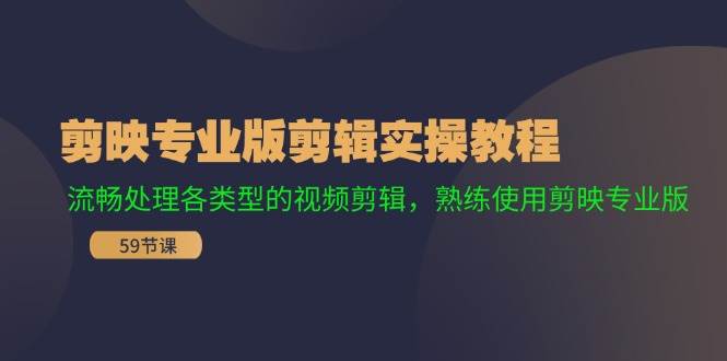 剪映专业版剪辑实操教程：流畅处理各类型的视频剪辑，熟练使用剪映专业版-58轻创项目库