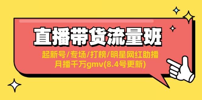 直播带货流量班：起新号/专场/打榜/明星网红助播/月播千万gmv(8.4号更新)-58轻创项目库