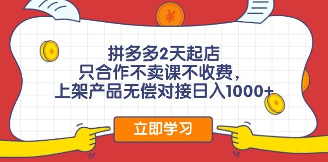 拼多多2天起店，只合作不卖课不收费，上架产品无偿对接日入1000+-58轻创项目库