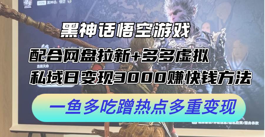 黑神话悟空游戏配合网盘拉新+多多虚拟+私域日变现3000+赚快钱方法。…-58轻创项目库