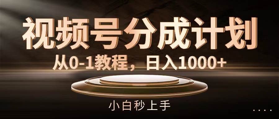 视频号分成计划，从0-1教程，日入1000+-58轻创项目库