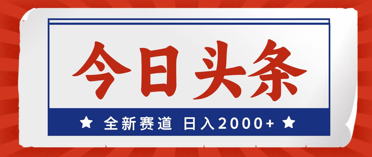 今日头条，全新赛道，小白易上手，日入2000+-58轻创项目库