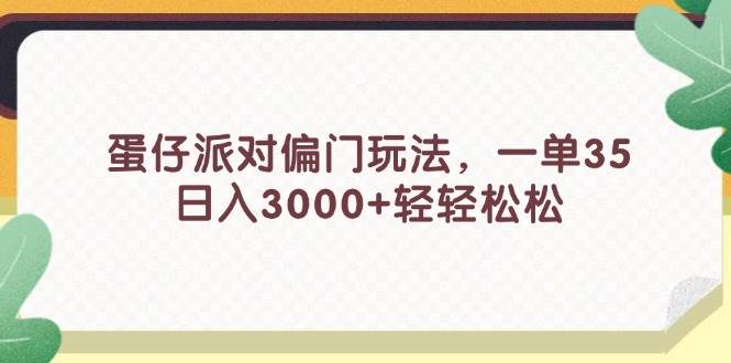 蛋仔派对偏门玩法，一单35，日入3000+轻轻松松-58轻创项目库