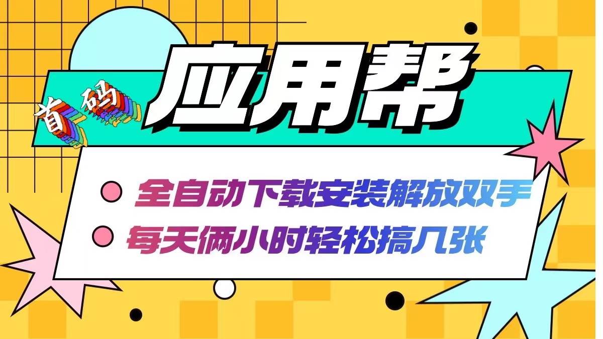 应用帮下载安装拉新玩法 全自动下载安装到卸载 每天俩小时轻松搞几张-58轻创项目库