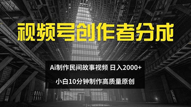 视频号创作者分成 ai制作民间故事 新手小白10分钟制作高质量视频 日入2000-58轻创项目库