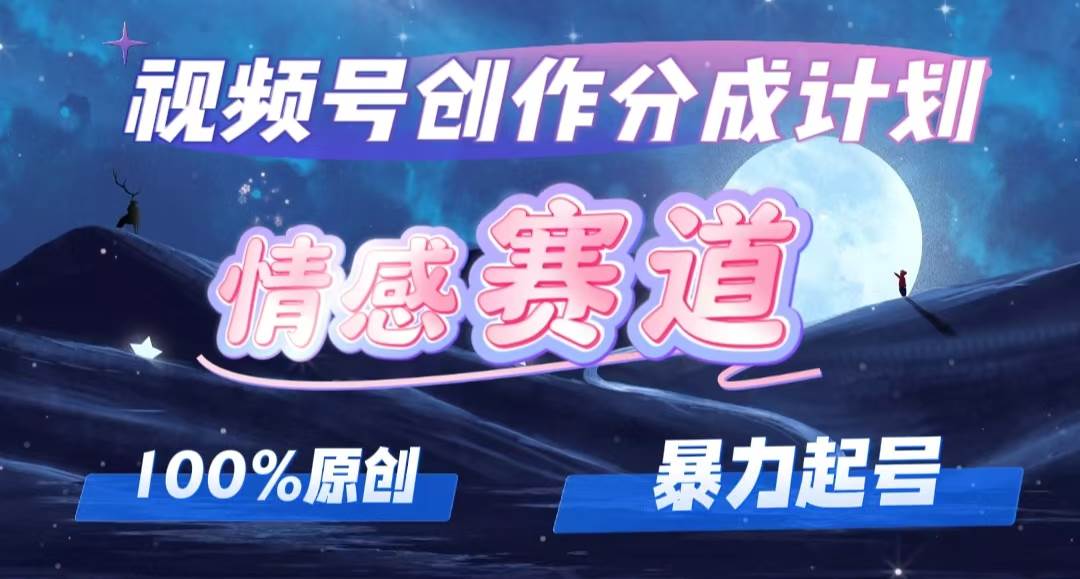 详解视频号创作者分成项目之情感赛道，暴力起号，可同步多平台，实现睡…-58轻创项目库