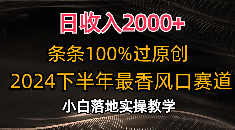 2024下半年最香风口赛道，小白轻松上手，日收入2000+，条条100%过原创-58轻创项目库