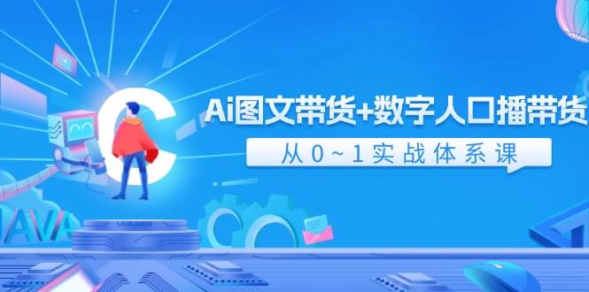 Ai 图文带货+数字人口播带货，从0~1实战体系课（43节）-58轻创项目库