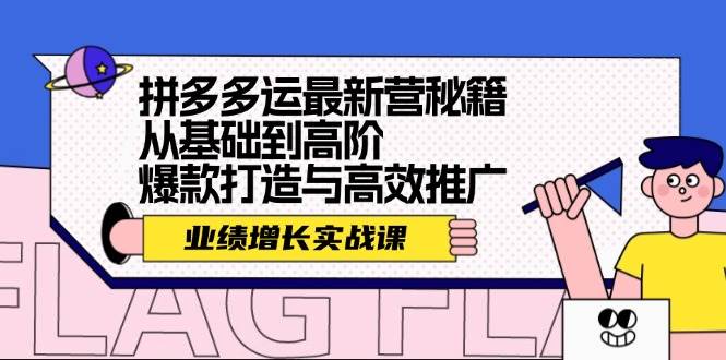 拼多多运最新营秘籍：业绩 增长实战课，从基础到高阶，爆款打造与高效推广-58轻创项目库