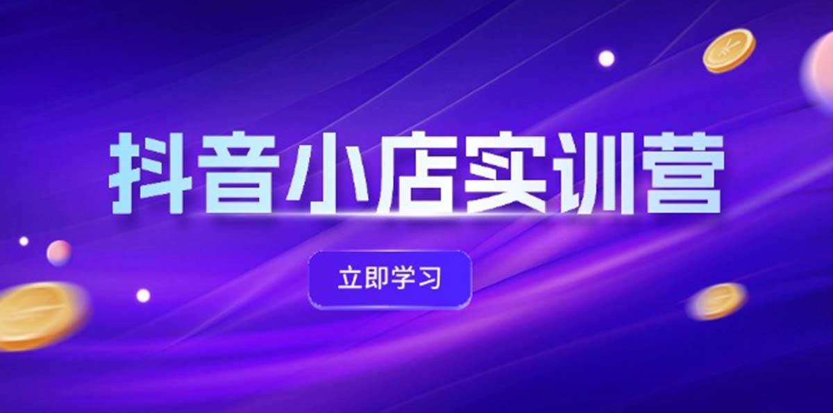 抖音小店最新实训营，提升体验分、商品卡 引流，投流增效，联盟引流秘籍-58轻创项目库