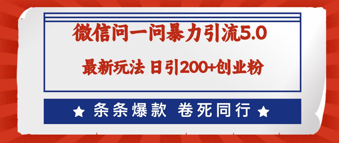 微信问一问最新引流5.0，日稳定引流200+创业粉，加爆微信，卷死同行-58轻创项目库