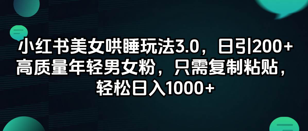 小红书美女哄睡玩法3.0，日引200+高质量年轻男女粉，只需复制粘贴，轻…-58轻创项目库