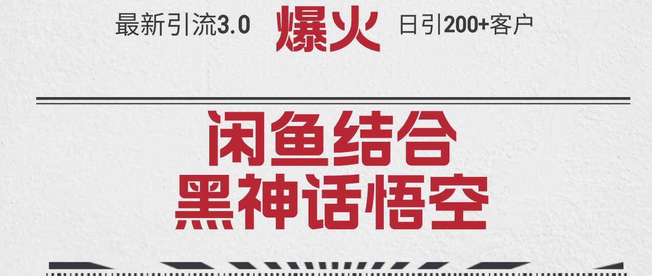 最新引流3.0闲鱼结合《黑神话悟空》单日引流200+客户，抓住热点，实现…-58轻创项目库