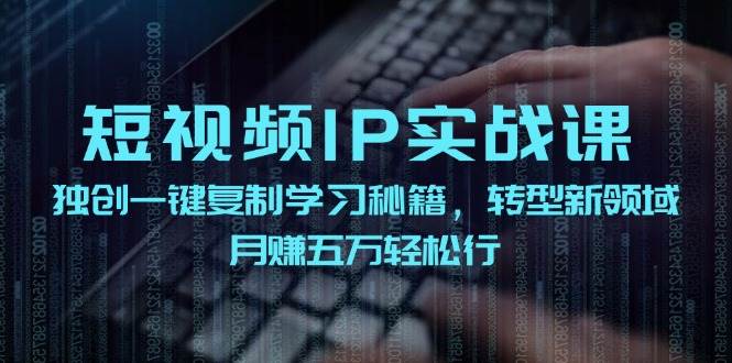 短视频 IP实战课，独创一键复制学习秘籍，转战新领域，月赚五万轻松行-58轻创项目库