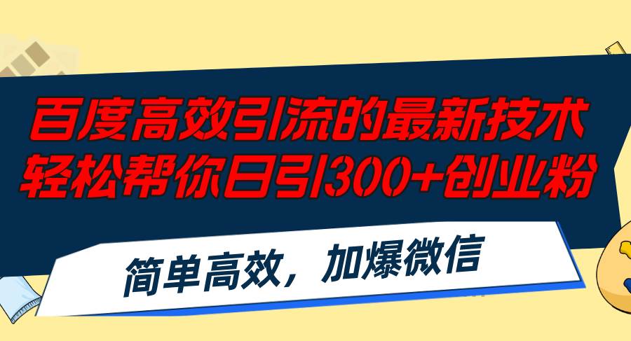 百度高效引流的最新技术,轻松帮你日引300+创业粉,简单高效，加爆微信-58轻创项目库