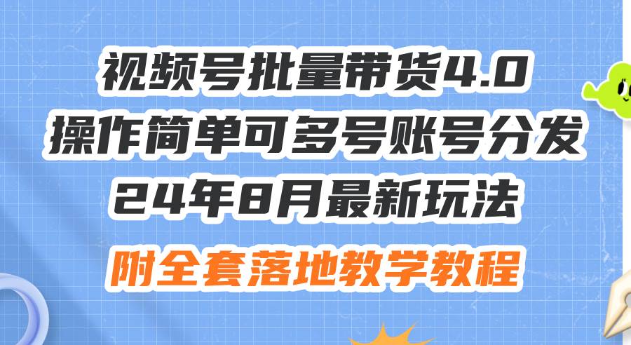 24年8月最新玩法视频号批量带货4.0，操作简单可多号账号分发，附全套落…-58轻创项目库