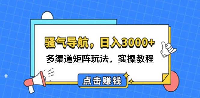 日入3000+ 骚气导航，多渠道矩阵玩法，实操教程-58轻创项目库