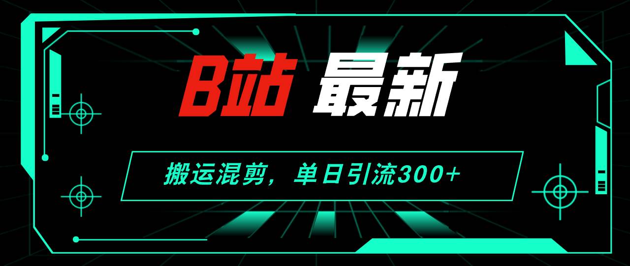 B站最新，搬运混剪，单日引流300+创业粉-58轻创项目库