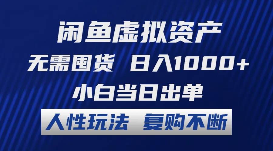 闲鱼虚拟资产 无需囤货 日入1000+ 小白当日出单 人性玩法 复购不断-58轻创项目库