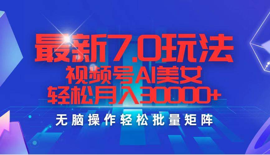 最新7.0玩法视频号AI美女，轻松月入30000+-58轻创项目库