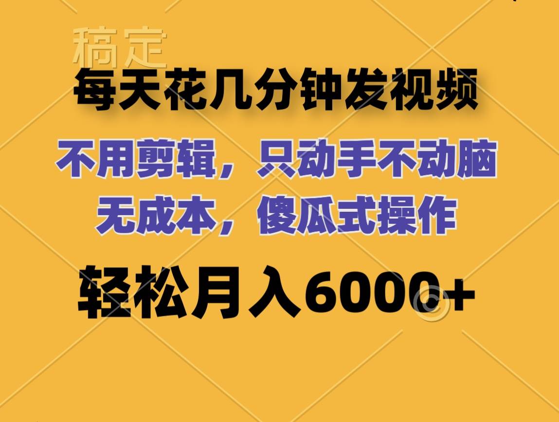 每天花几分钟发视频 无需剪辑 动手不动脑 无成本 傻瓜式操作 轻松月入6…-58轻创项目库