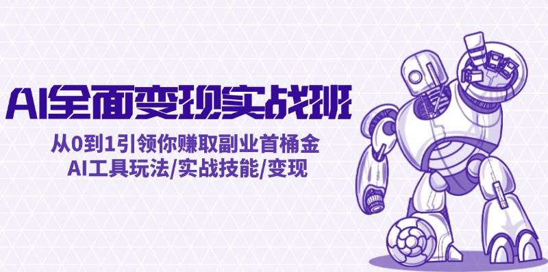 AI全面变现实操班：从0到1引领你赚取副业首桶金 AI工具玩法/实战技能/变现-58轻创项目库