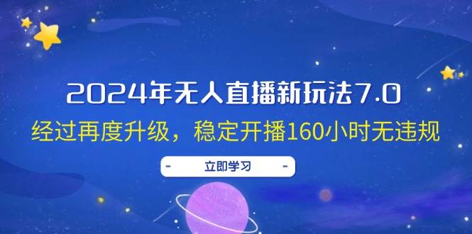 2024年无人直播新玩法7.0，经过再度升级，稳定开播160小时无违规，抖音…-58轻创项目库