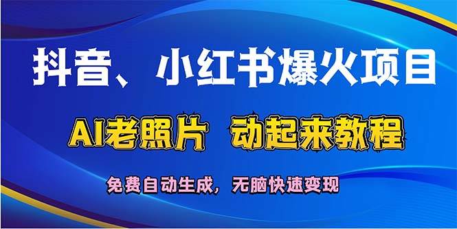 抖音、小红书爆火项目：AI老照片动起来教程，免费自动生成，无脑快速变…-58轻创项目库