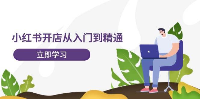 小红书开店从入门到精通，快速掌握小红书店铺运营，实现开店创收-202节课-58轻创项目库